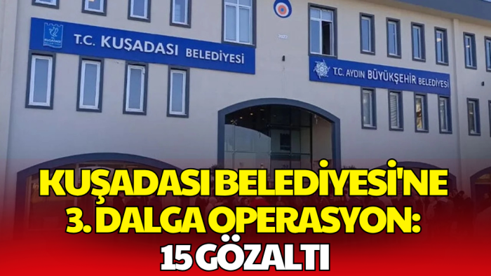 Kuşadası Belediyesi'ne 3. Dalga Operasyon! 15 Şüpheli Gözaltında